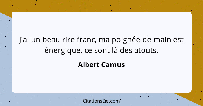 J'ai un beau rire franc, ma poignée de main est énergique, ce sont là des atouts.... - Albert Camus