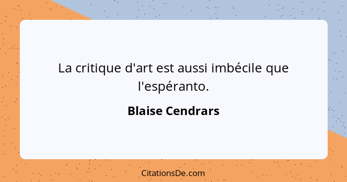 La critique d'art est aussi imbécile que l'espéranto.... - Blaise Cendrars