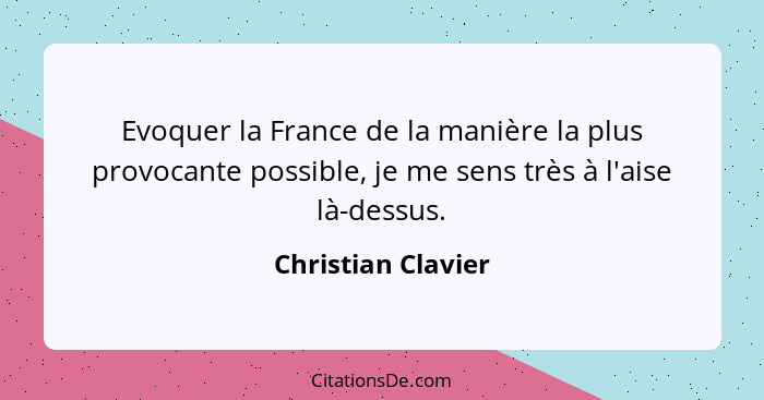 Evoquer la France de la manière la plus provocante possible, je me sens très à l'aise là-dessus.... - Christian Clavier