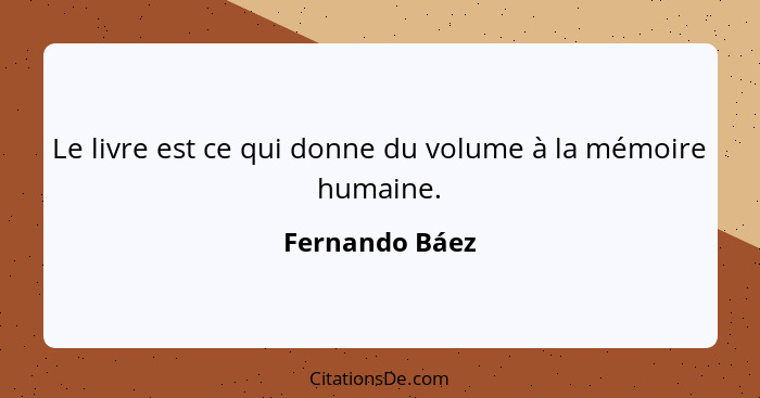 Le livre est ce qui donne du volume à la mémoire humaine.... - Fernando Báez