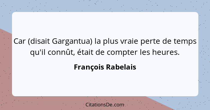 Car (disait Gargantua) la plus vraie perte de temps qu'il connût, était de compter les heures.... - François Rabelais