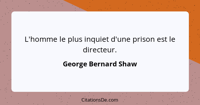 L'homme le plus inquiet d'une prison est le directeur.... - George Bernard Shaw