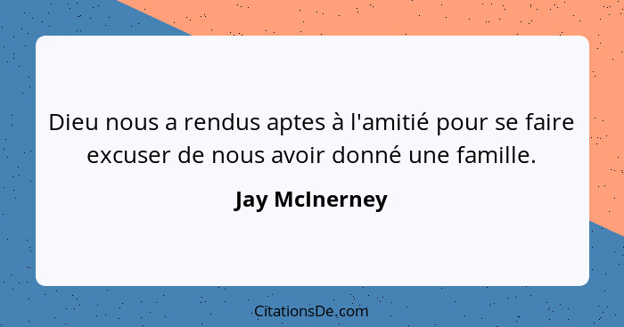 Dieu nous a rendus aptes à l'amitié pour se faire excuser de nous avoir donné une famille.... - Jay McInerney