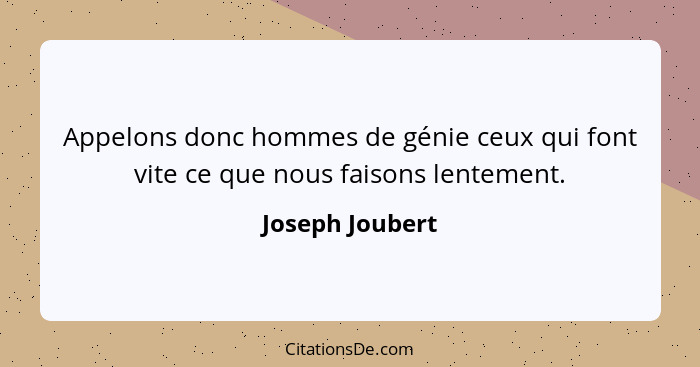 Appelons donc hommes de génie ceux qui font vite ce que nous faisons lentement.... - Joseph Joubert