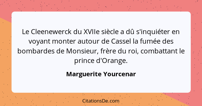 Le Cleenewerck du XVIIe siècle a dû s'inquiéter en voyant monter autour de Cassel la fumée des bombardes de Monsieur, frère du... - Marguerite Yourcenar