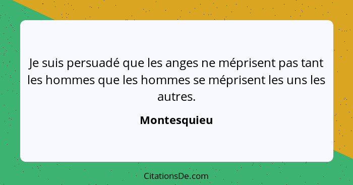 Je suis persuadé que les anges ne méprisent pas tant les hommes que les hommes se méprisent les uns les autres.... - Montesquieu