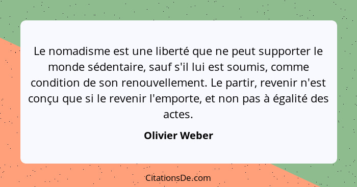 Le nomadisme est une liberté que ne peut supporter le monde sédentaire, sauf s'il lui est soumis, comme condition de son renouvellemen... - Olivier Weber