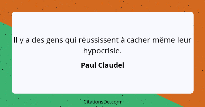 Il y a des gens qui réussissent à cacher même leur hypocrisie.... - Paul Claudel