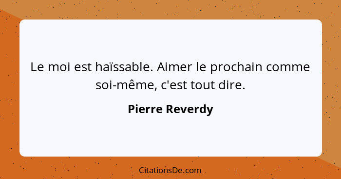 Le moi est haïssable. Aimer le prochain comme soi-même, c'est tout dire.... - Pierre Reverdy