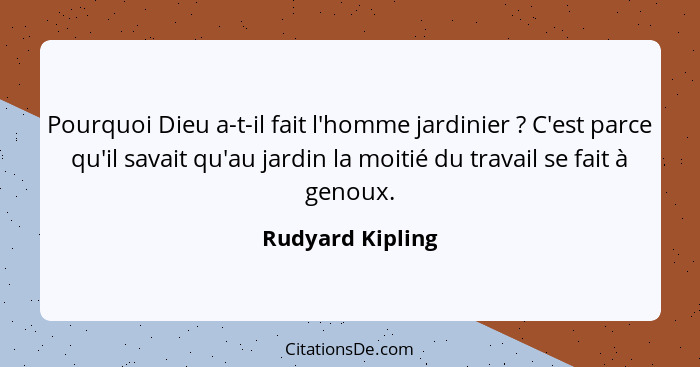 Pourquoi Dieu a-t-il fait l'homme jardinier ? C'est parce qu'il savait qu'au jardin la moitié du travail se fait à genoux.... - Rudyard Kipling