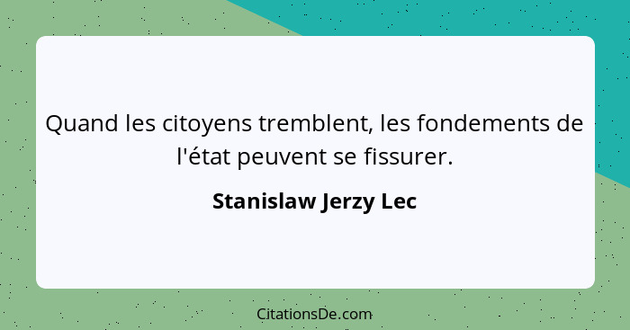 Quand les citoyens tremblent, les fondements de l'état peuvent se fissurer.... - Stanislaw Jerzy Lec