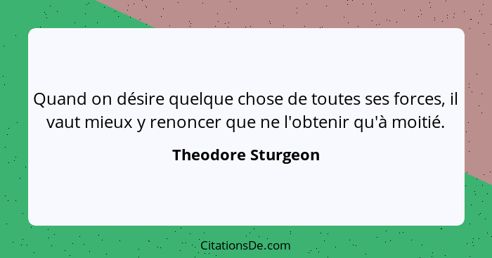 Quand on désire quelque chose de toutes ses forces, il vaut mieux y renoncer que ne l'obtenir qu'à moitié.... - Theodore Sturgeon