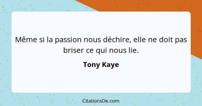 Même si la passion nous déchire, elle ne doit pas briser ce qui nous lie.... - Tony Kaye