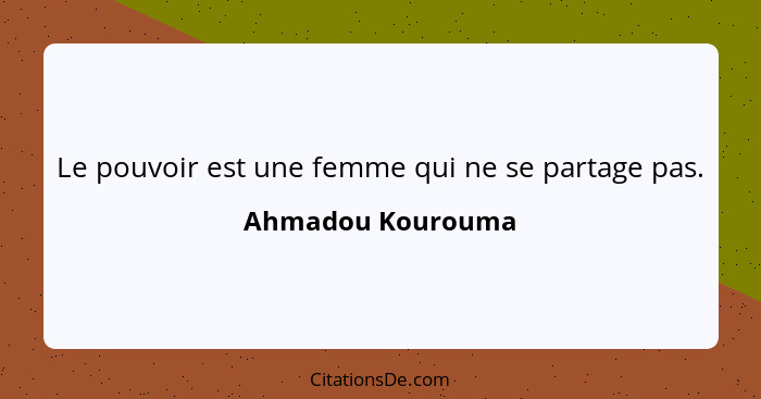 Le pouvoir est une femme qui ne se partage pas.... - Ahmadou Kourouma