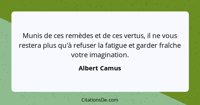 Munis de ces remèdes et de ces vertus, il ne vous restera plus qu'à refuser la fatigue et garder fraîche votre imagination.... - Albert Camus