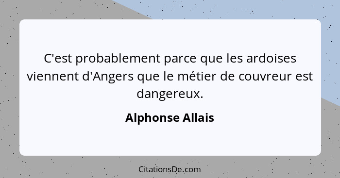 C'est probablement parce que les ardoises viennent d'Angers que le métier de couvreur est dangereux.... - Alphonse Allais