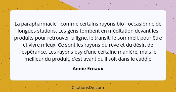 La parapharmacie - comme certains rayons bio - occasionne de longues stations. Les gens tombent en méditation devant les produits pour... - Annie Ernaux