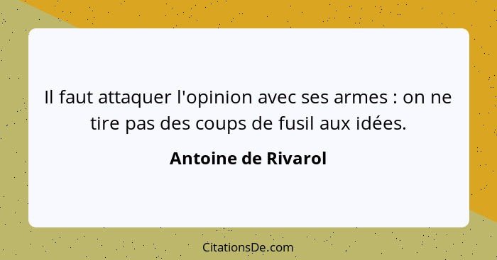 Il faut attaquer l'opinion avec ses armes : on ne tire pas des coups de fusil aux idées.... - Antoine de Rivarol