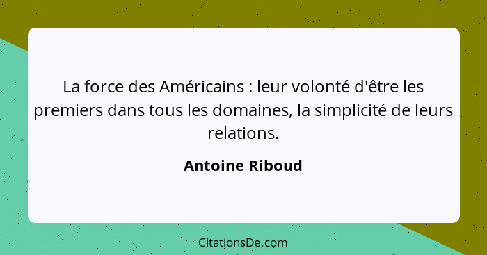 La force des Américains : leur volonté d'être les premiers dans tous les domaines, la simplicité de leurs relations.... - Antoine Riboud