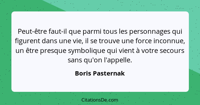 Peut-être faut-il que parmi tous les personnages qui figurent dans une vie, il se trouve une force inconnue, un être presque symboli... - Boris Pasternak