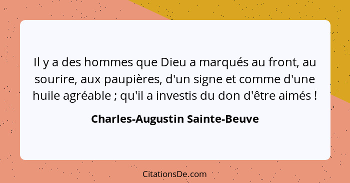 Il y a des hommes que Dieu a marqués au front, au sourire, aux paupières, d'un signe et comme d'une huile agréable&nbs... - Charles-Augustin Sainte-Beuve