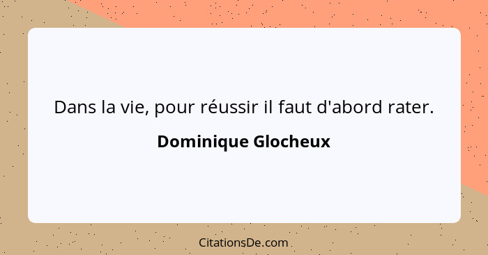 Dans la vie, pour réussir il faut d'abord rater.... - Dominique Glocheux