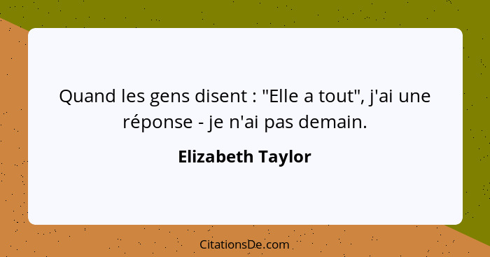 Quand les gens disent : "Elle a tout", j'ai une réponse - je n'ai pas demain.... - Elizabeth Taylor