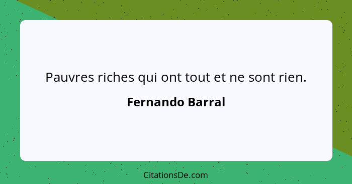 Pauvres riches qui ont tout et ne sont rien.... - Fernando Barral