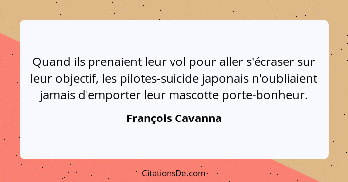 Quand ils prenaient leur vol pour aller s'écraser sur leur objectif, les pilotes-suicide japonais n'oubliaient jamais d'emporter le... - François Cavanna