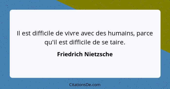 Il est difficile de vivre avec des humains, parce qu'il est difficile de se taire.... - Friedrich Nietzsche