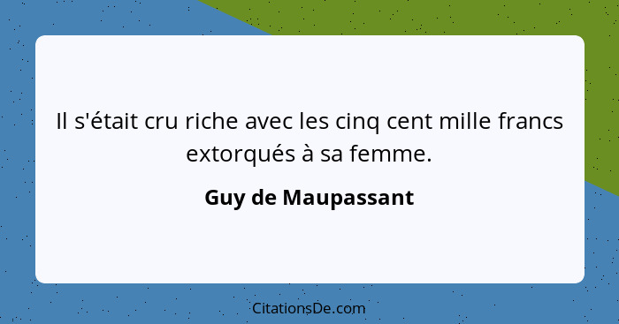 Il s'était cru riche avec les cinq cent mille francs extorqués à sa femme.... - Guy de Maupassant