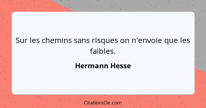 Sur les chemins sans risques on n'envoie que les faibles.... - Hermann Hesse