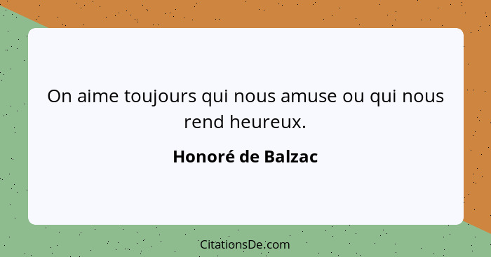 On aime toujours qui nous amuse ou qui nous rend heureux.... - Honoré de Balzac