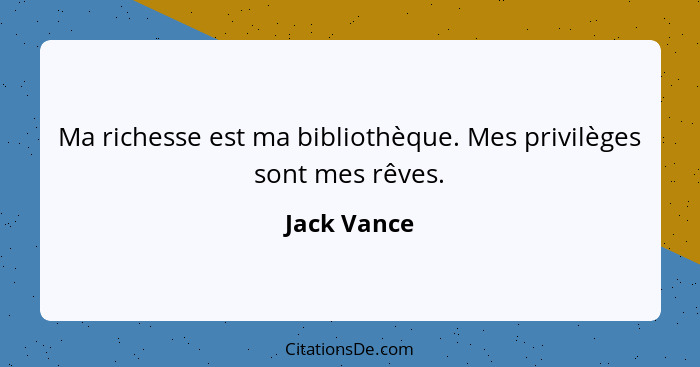 Ma richesse est ma bibliothèque. Mes privilèges sont mes rêves.... - Jack Vance