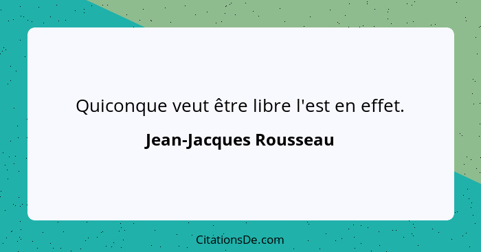 Quiconque veut être libre l'est en effet.... - Jean-Jacques Rousseau