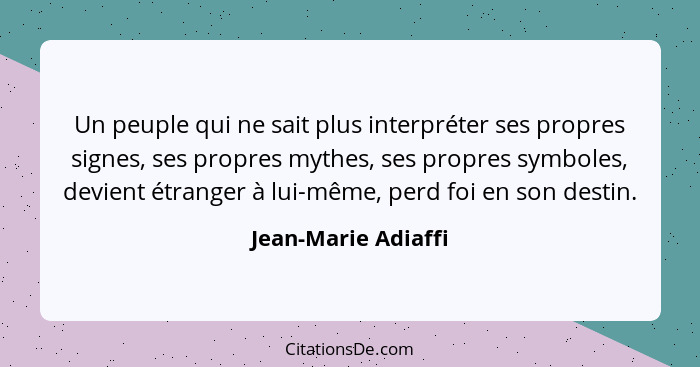 Un peuple qui ne sait plus interpréter ses propres signes, ses propres mythes, ses propres symboles, devient étranger à lui-même,... - Jean-Marie Adiaffi