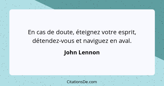 En cas de doute, éteignez votre esprit, détendez-vous et naviguez en aval.... - John Lennon