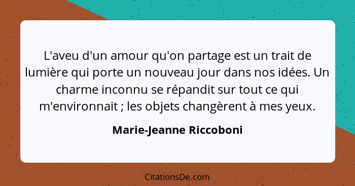 L'aveu d'un amour qu'on partage est un trait de lumière qui porte un nouveau jour dans nos idées. Un charme inconnu se répand... - Marie-Jeanne Riccoboni