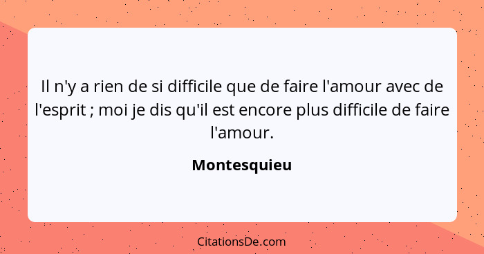 Il n'y a rien de si difficile que de faire l'amour avec de l'esprit ; moi je dis qu'il est encore plus difficile de faire l'amour.... - Montesquieu