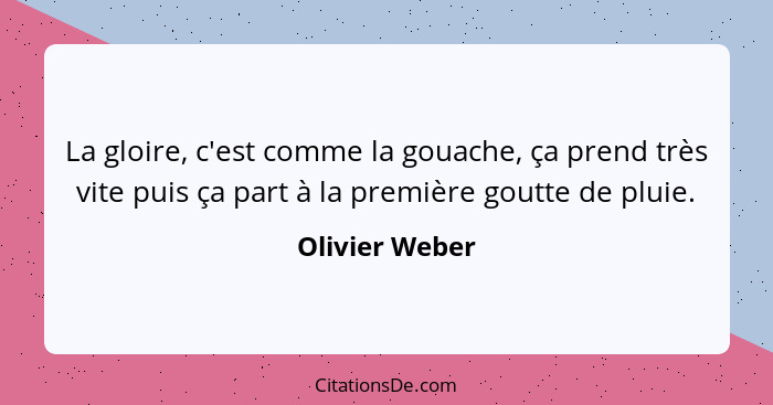 La gloire, c'est comme la gouache, ça prend très vite puis ça part à la première goutte de pluie.... - Olivier Weber