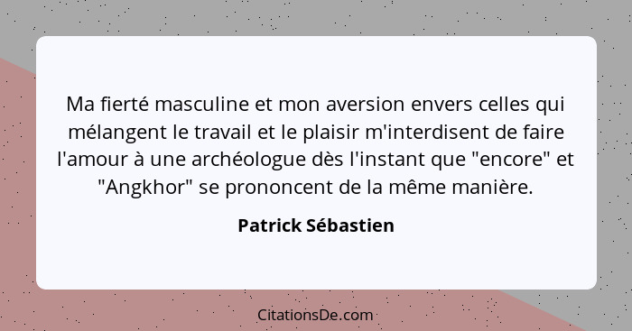 Ma fierté masculine et mon aversion envers celles qui mélangent le travail et le plaisir m'interdisent de faire l'amour à une arch... - Patrick Sébastien