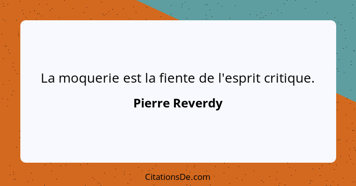 La moquerie est la fiente de l'esprit critique.... - Pierre Reverdy