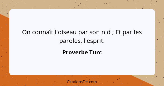 On connaît l'oiseau par son nid ; Et par les paroles, l'esprit.... - Proverbe Turc