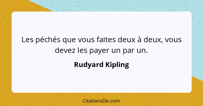 Les péchés que vous faites deux à deux, vous devez les payer un par un.... - Rudyard Kipling