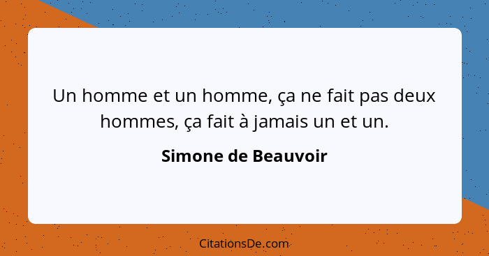 Un homme et un homme, ça ne fait pas deux hommes, ça fait à jamais un et un.... - Simone de Beauvoir