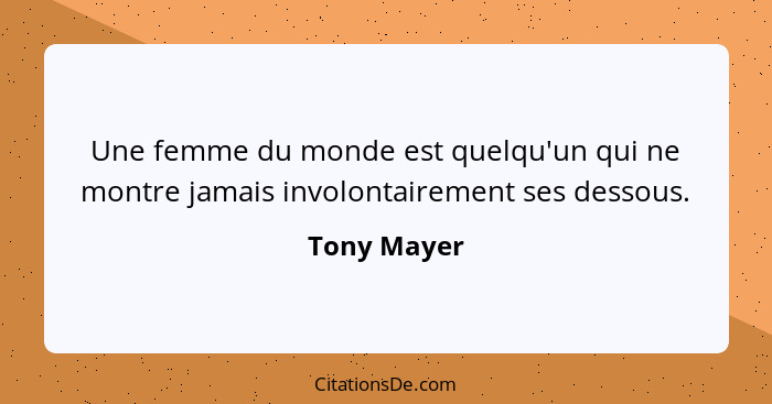 Une femme du monde est quelqu'un qui ne montre jamais involontairement ses dessous.... - Tony Mayer