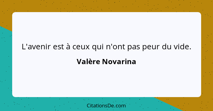 L'avenir est à ceux qui n'ont pas peur du vide.... - Valère Novarina