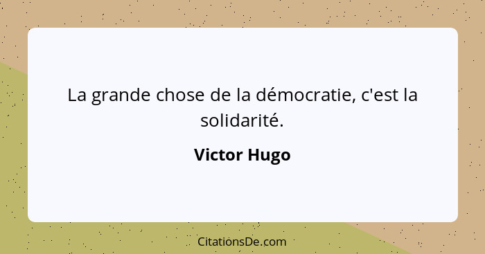 La grande chose de la démocratie, c'est la solidarité.... - Victor Hugo