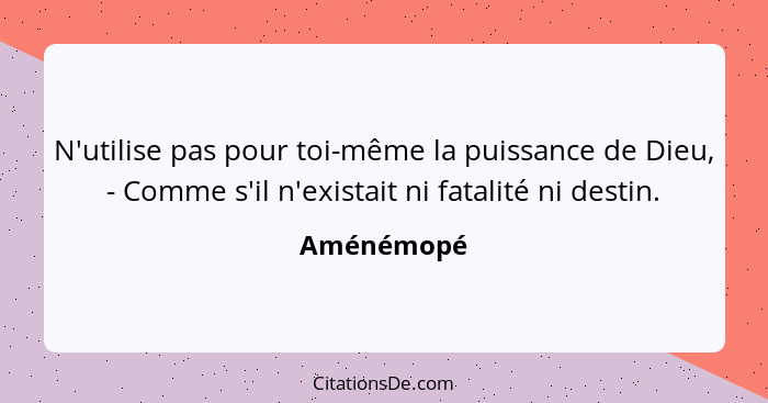 N'utilise pas pour toi-même la puissance de Dieu, - Comme s'il n'existait ni fatalité ni destin.... - Aménémopé