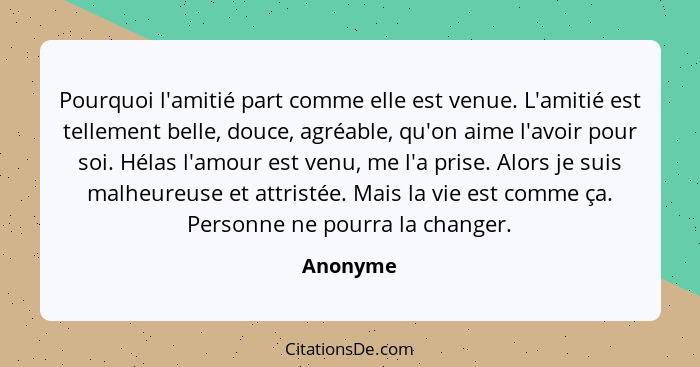 Pourquoi l'amitié part comme elle est venue. L'amitié est tellement belle, douce, agréable, qu'on aime l'avoir pour soi. Hélas l'amour est v... - Anonyme